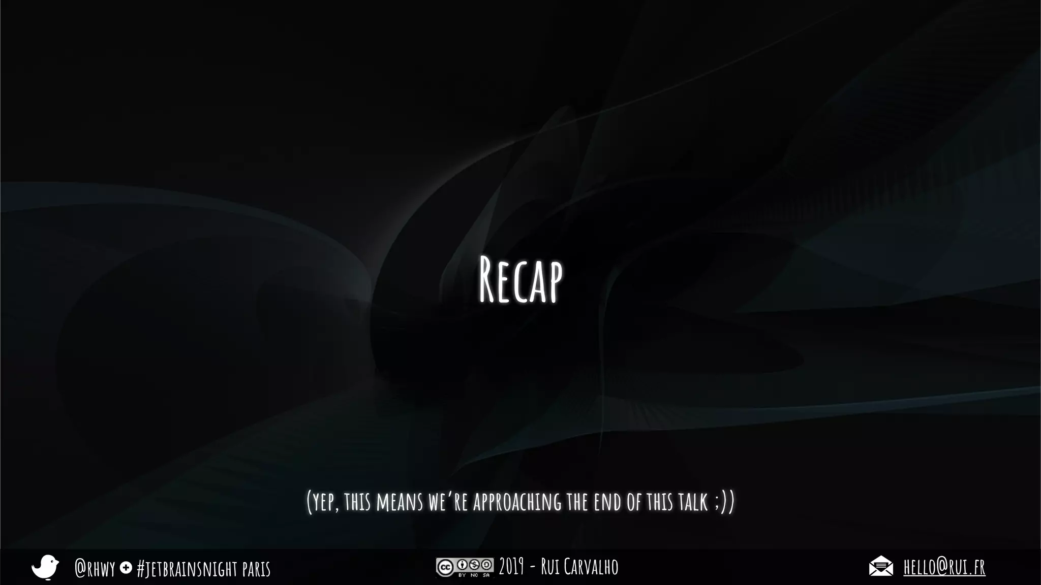 @rhwy #jetbrainsnight paris 2019 - Rui Carvalho hello@rui.fr
Recap
(yep, this means we’re approaching the end of this talk ;))
 