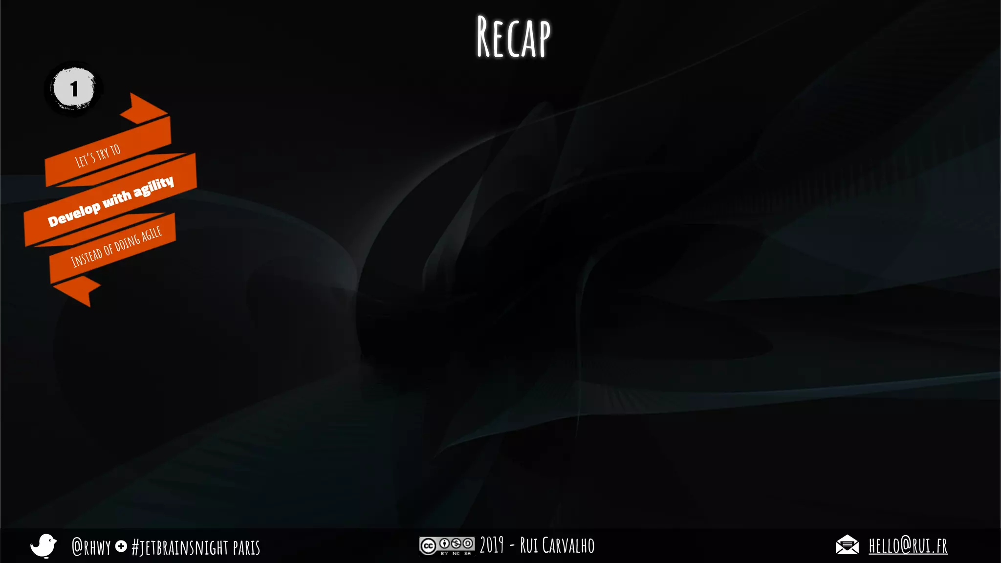 @rhwy #jetbrainsnight paris 2019 - Rui Carvalho hello@rui.fr
Let’s try to
Develop with agility
Instead of doing agile
Recap
1
 