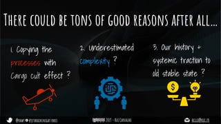 @rhwy #jetbrainsnight paris 2019 - Rui Carvalho hello@rui.fr
There could be tons of good reasons after all…
1. Copying the
processes with
Cargo cult effect ?
2. Underestimated
complexity ?
3. Our history +
systemic traction to
old stable state ?
 