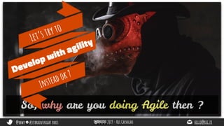 @rhwy #jetbrainsnight paris 2019 - Rui Carvalho hello@rui.fr
So, why are you doing Agile then ?
Let’s try to
Develop with agility
Instead ok ?
 