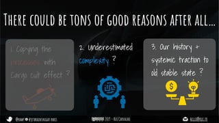 @rhwy #jetbrainsnight paris 2019 - Rui Carvalho hello@rui.fr
There could be tons of good reasons after all…
1. Copying the
processes with
Cargo cult effect ?
2. Underestimated
complexity ?
3. Our history +
systemic traction to
old stable state ?
 