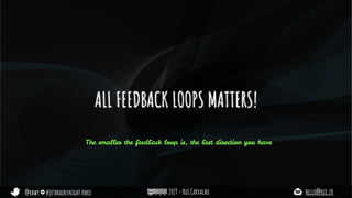 @rhwy #jetbrainsnight paris 2019 - Rui Carvalho hello@rui.fr
ALL FEEDBACK LOOPS MATTERS!
The smaller the feedback loop is, the best direction you have
 