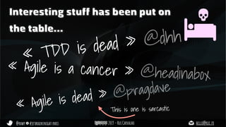 @rhwy #jetbrainsnight paris 2019 - Rui Carvalho hello@rui.fr
Interesting stuff has been put on
the table…
« TDD is dead » @dhh
« Agile is dead » @pragdave
« Agile is a cancer » @headinabox
This is one is sarcastic
 