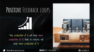 @rhwy #jetbrainsnight paris 2019 - Rui Carvalho hello@rui.fr
Positive Feedback loops
The production of A will help more
production of B, that, in return, will
help more production of A
 