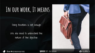 @rhwy #jetbrainsnight paris 2019 - Rui Carvalho hello@rui.fr
In our work, It means
Doing iterations is not enough
We also need to understand the
nature of the objective
 