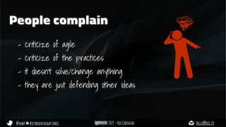 @rhwy #jetbrainsnight paris 2019 - Rui Carvalho hello@rui.fr
People complain
- criticize of agile
- criticize of the practices
- it doesn’t solve/change anything
- they are just defending other ideas
 