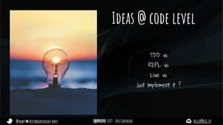 @rhwy #jetbrainsnight paris 2019 - Rui Carvalho hello@rui.fr
Ideas @ code level
TDD vs
REPL vs
Live vs
Just implement it ?
 