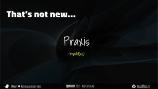 @rhwy #jetbrainsnight paris 2019 - Rui Carvalho hello@rui.fr
That’s not new…
Praxis
(πρᾶξις)
 
