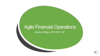 Agile Financial Operations
Stephen Milligan CPA PMP CSP
 