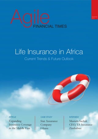 Agile FINANCIAL TIMES 
Life Insurance in Africa 
Current Trends & Future Outlook 
ARTICLE CASE STUDY 
Expanding 
Insurance Coverage 
in the Middle East 
Star Assurance 
Company 
Ghana 
September 
2014 
INTERVIEW 
Mustafa Sachak 
CEO, TA Insurance 
Zimbabwe 
 