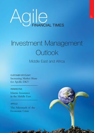Agile                                    May
                                         2009




                     FINANCIAL TIMES




Investment Management
        Outlook
                Middle East and Africa


CUSTOMER SPOTLIGHT
Increasing Market Share
for Apollo DKV

PERSPECTIVE

Islamic Insurance
in the Middle East

ARTICLE

The Aftermath of the
Economic Crisis
 
