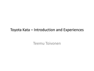 Toyota Kata – Introduction and Experiences
Teemu Toivonen
 