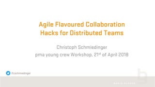 Agile Flavoured Collaboration
Hacks for Distributed Teams
Christoph Schmiedinger
pma young crew Workshop, 21st of April 2018
@cschmiedinger
 