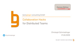S E L B S T S I C H E R Z U M E R F O L G
Collaboration Hacks
for Distributed Teams
borisgloger consulting GmbH
@cschmiedinger
Christoph Schmiedinger
21.04.2020
Corona Edition
 