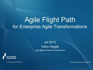 Agile Flight Path
for Enterprise Agile Transformations
Jul 2015
Vishu Hegde
vishu@pm-powerconsulting.com
 