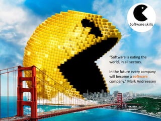 “Software is eating the
world, in all sectors.
In the future every company
will become a software
company.” Mark Andreessen
Software skills
 