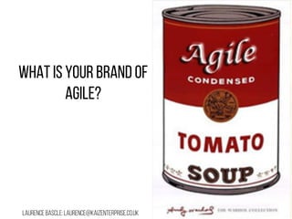 What is your brand of 
Agile? 
Laurence bascle: laurence@kaizenterprise.co.uk 
 