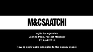 Agile for Agencies
Leanne Page, Project Manager
2nd April 2014
How to apply agile principles to the agency model.
 