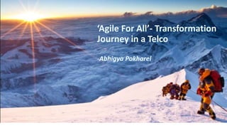 ‘Agile For All’- Transformation
Journey in a Telco
-Abhigya Pokharel
 