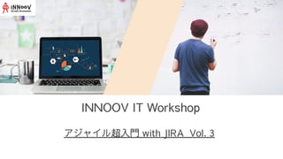 INNOOV IT Workshop
アジャイル超入門 with JIRA Vol. 3
 