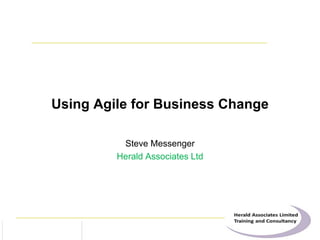 www.dsdm.org
Using Agile for Business Change
Steve Messenger
Herald Associates Ltd
 