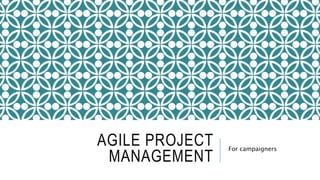 AGILE PROJECT
MANAGEMENT
For campaigners
 