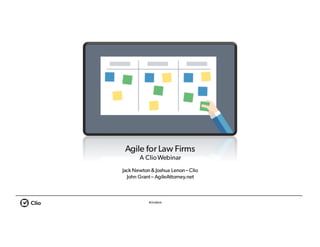 #ClioWeb
Agile for Law Firms
A ClioWebinar
Jack Newton & Joshua Lenon – Clio
John Grant– AgileAttorney.net
 