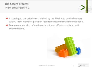 The Scrum process  Next steps–sprint 1 According to the priority established by the PO (based on the business value), team members partition requirements into smaller components. Team members also refine the estimation of efforts associated with selected items. © Copyright 2010 Pyxis Technologies inc. 
