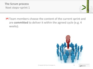 The Scrum process  Next steps–sprint 1 Team members choose the content of the current sprint and are  committed  to deliver it within the agreed cycle (e.g. 4 weeks). © Copyright 2010 Pyxis Technologies inc. 