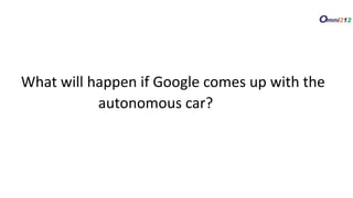 What will happen if Google comes up with the
autonomous car?
 