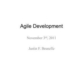 Agile Development

  November 3rd, 2011

   Justin F. Brunelle
 