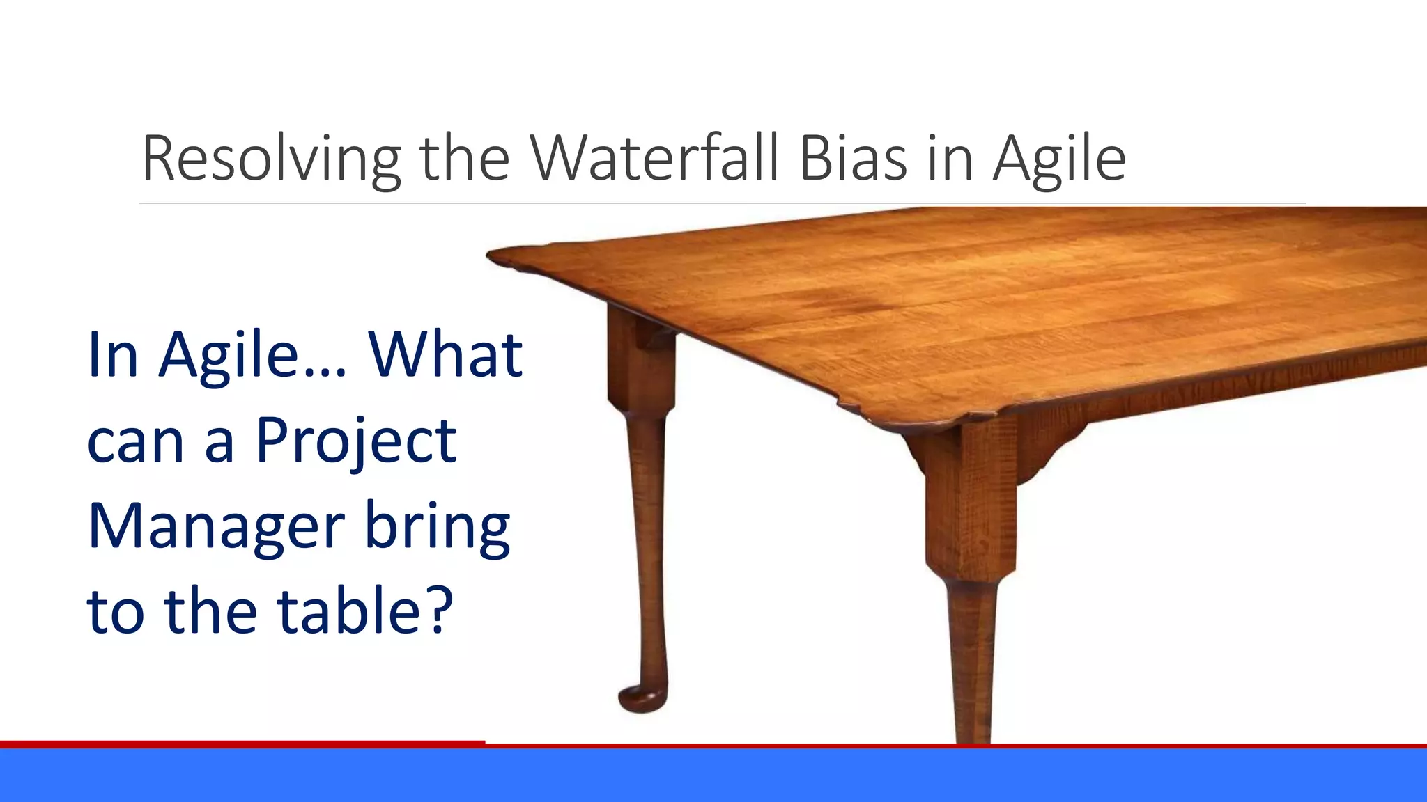 Resolving the Waterfall Bias in Agile
In Agile… What
can a Project
Manager bring
to the table?
 