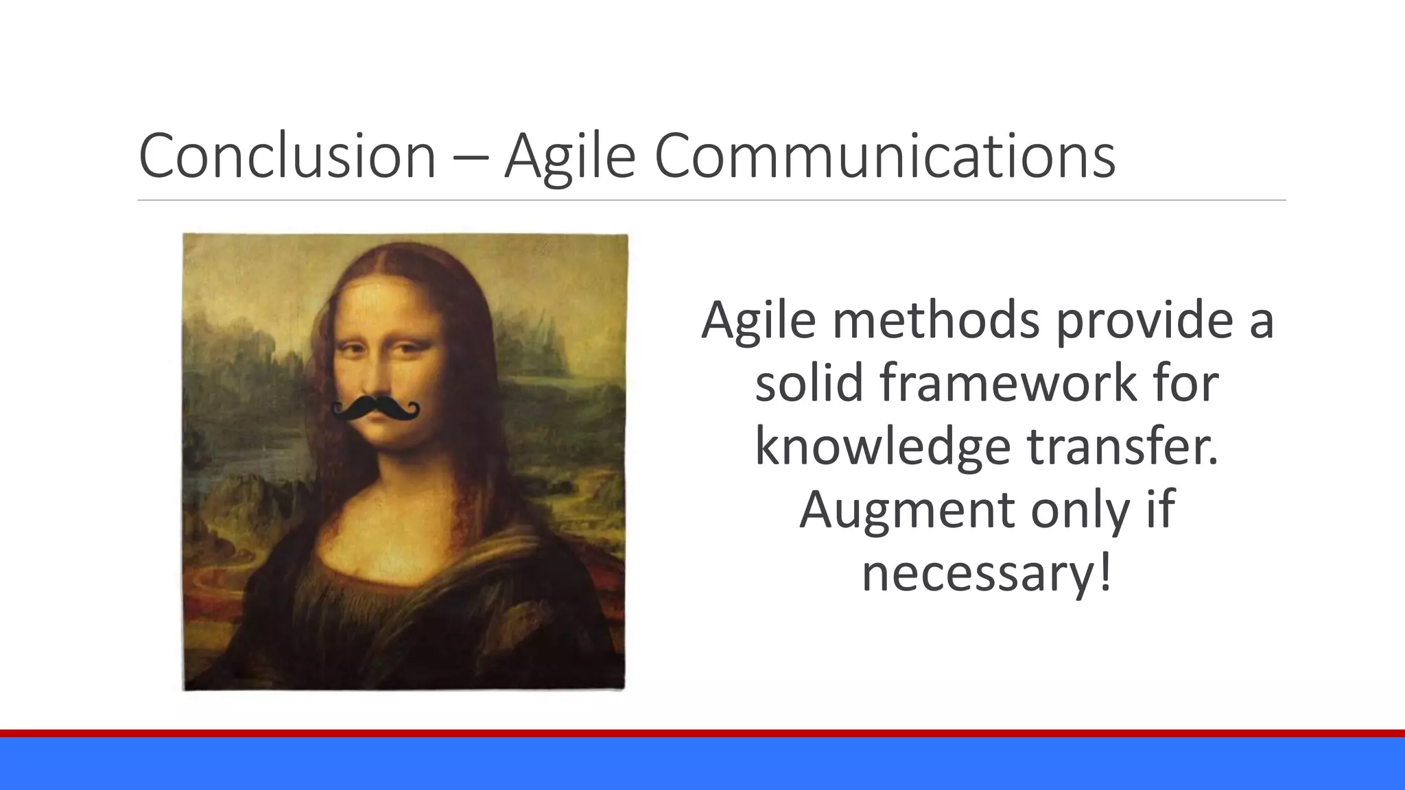 Conclusion – Agile Communications
Agile methods provide a
solid framework for
knowledge transfer.
Augment only if
necessary!
 