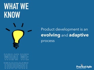 WHAT WE
THOUGHT
WHAT WE
KNOW
Product development is an
evolving and adaptive
process
 