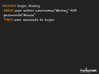 •GIVEN login dialog 
WHEN user enters username=“Mickey” AND
password=“Mouse” 
THEN user succeeds to login
 