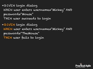 •GIVEN login dialog 
WHEN user enters username=“Mickey” AND
password=“Mouse” 
THEN user succeeds to login
•GIVEN login dialog 
WHEN user enters username=“Mickey” AND
password=“TheMouse” 
THEN user fails to login
 