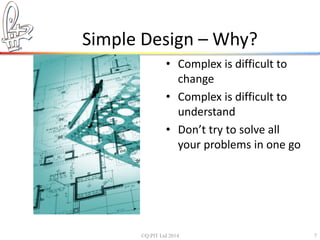 Simple Design – Why? 
• Complex is difficult to 
change 
• Complex is difficult to 
understand 
• Don’t try to solve all 
your problems in one go 
©Q:PIT Ltd 2014 7 
 