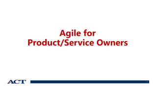 1
Agile for
Product/Service Owners
 