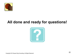 All done and ready for questions!




                                                             22
Copyright 2012 Square Peg Consultiing, All Rights Reserved
 