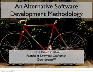 An Alternative Software
                 Development Methodology




                                  Twin Panichsombat
                             Proﬁcient Software Craftsman
                                    Opendream™


Saturday, September 22, 12
 