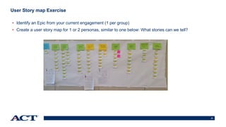 28
User Story map Exercise
• Identify an Epic from your current engagement (1 per group)
• Create a user story map for 1 or 2 personas, similar to one below: What stories can we tell?
 