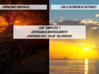 ¿Son “completas”?
¿ENTREGABLES INDIVIDUALMENTE?
¿CENTRADAS EN EL “VALOR” QUE APORTAN?
…con la Definición de HISTORIAS?¿PROBLEMAS HABITUALES…
 