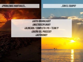 ¿AUTO-ORGANIZADO?
¿multidisciplinar?
¿alineado / completo ( PO + TEAM )?
¿DUEÑO DEL PROCESO?
¿AUTónomo?
…con EL EQUIPO?¿PROBLEMAS HABITUALES…
 