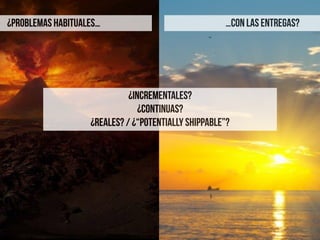 ¿INCREMENTALES?
¿CONTINUAS?
¿REALES? / ¿“POTENTIALLY SHIPPABLE”?
…CON LAS ENTREGAS?¿PROBLEMAS HABITUALES…
 
