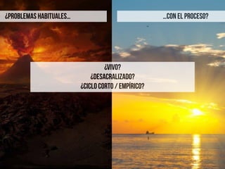 ¿VIVO?
¿DESACRALIZADO?
¿CICLO CORTO / Empírico?
…CON EL PROCESO?¿PROBLEMAS HABITUALES…
 