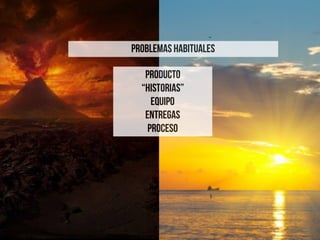 PRODUCTO
“HISTORIAS”
EQUIPO
ENTREGAS
PROCESO
PROBLEMAS HABITUALES
 