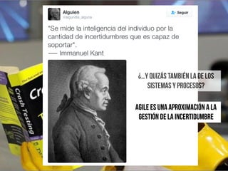 ¿…Y Quizás también la de los
sistemas y procesos?
AGILE es UNA APROXIMACIÓN A LA
gestión de la incertidumbre
 