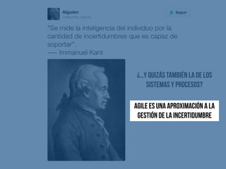 ¿…Y Quizás también la de los
sistemas y procesos?
AGILE es UNA APROXIMACIÓN A LA
gestión de la incertidumbre
 