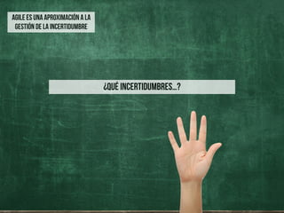 ¿qué incertidumbres…?
AGILE ES UNA APROXIMACIÓN A LA
GESTIÓN DE LA INCERTIDUMBRE
 