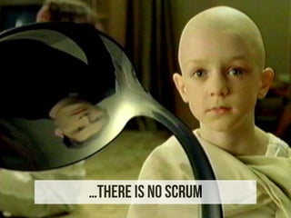 …THERE IS NO SCRUM
 